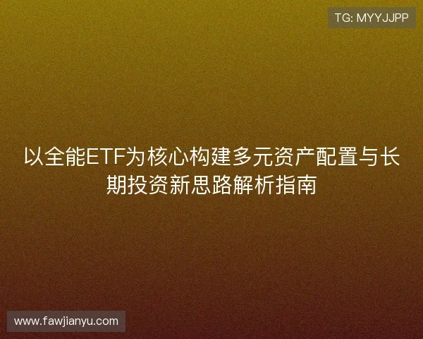 以全能ETF为核心构建多元资产配置与长期投资新思路解析指南 以全能ETF为核心构建多元资产配置与长期投资新思路解析指南